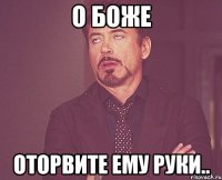 о боже оторвите ему руки..