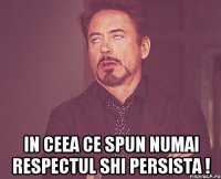  in ceea ce spun numai respectul shi persista !