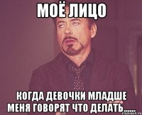 МОЁ ЛИЦО Когда девочки младше меня говорят что делать......