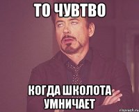 То чувтво когда школота умничает