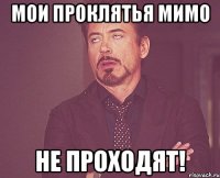 мои проклятья мимо не проходят!