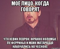 моё лицо, когда говорят что Кевин Леврон, Франко Коломбо, Лу Ферриньо и Майк Матараццо накачались на чесноке