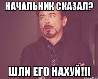 начальник сказал? шли его нахуй!!!