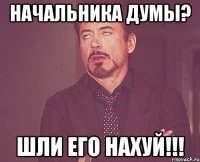 начальника думы? шли его нахуй!!!