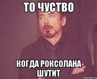 То чуство Когда Роксолана шутит