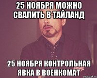 25 ноября можно свалить в Тайланд 25 ноября контрольная явка в военкомат