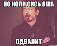 но коли сись яша одвалит