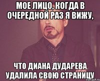 мое лицо, когда в очередной раз я вижу, что диана дударева удалила свою страницу