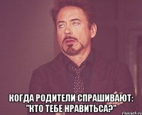  Когда родители спрашивают: "кто тебе нравитьса?"