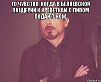 То чувство, когда в Беляевской Пиццерии к креветкам с пивом подают нож. 