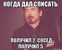 Когда дал списать. Получил 2. Сосед получил 5.