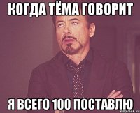 Когда Тёма говорит я всего 100 поставлю