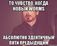 То чувство, когда новый Worms Абсолютно эдентичный пяти предыдущим