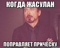 когда Жасулан поправляет причёску