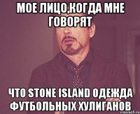 Мое лицо,когда мне говорят что Stone Island одежда футбольных хулиганов