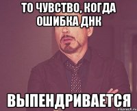 то чувство, когда ошибка ДНК выпендривается