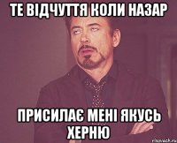 те відчуття коли Назар присилає мені якусь ХЕРНЮ