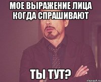 Мое выражение лица когда спрашивают ТЫ ТУТ?