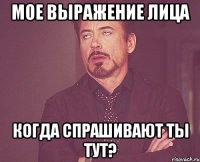 Мое выражение лица когда спрашивают ТЫ ТУТ?