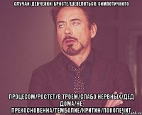 случаи/девченки/бросте/шевеляться/симпотичного процесом/ростет/в троем/слабо нервных/дед дома/не прекосновенна/темболие/критин/поколечит