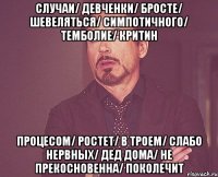 случаи/ девченки/ бросте/ шевеляться/ симпотичного/ темболие/ критин процесом/ ростет/ в троем/ слабо нервных/ дед дома/ не прекосновенна/ поколечит