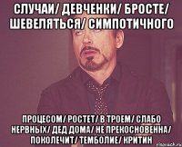 случаи/ девченки/ бросте/ шевеляться/ симпотичного процесом/ ростет/ в троем/ слабо нервных/ дед дома/ не прекосновенна/ поколечит/ темболие/ критин