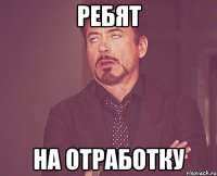 Ребят на отработку