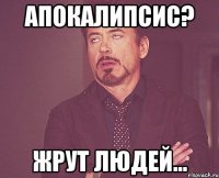 Апокалипсис? Жрут людей...