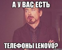 А у вас есть телефоны Lenovo?