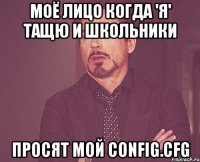 Моё лицо когда 'Я' тащю и школьники просят мой Config.cfg