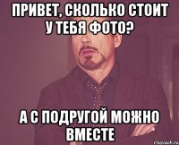 Привет, сколько стоит у тебя фото? А с подругой можно вместе