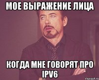 мое выражение лица когда мне говорят про ipv6