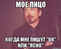 Мое лицо когда мне пишут "ок" или "ясно"