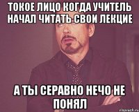 токое лицо когда учитель начал читать свои лекцие а ты серавно нечо не понял