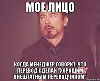 Мое лицо когда менеджер говорит, что перевод сделан "хорошим внештатным переводчиком"