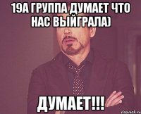 19А группа думает что нас выйграла) ДУМАЕТ!!!