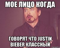 Мое лицо когда говорят что Justin Bieber классный