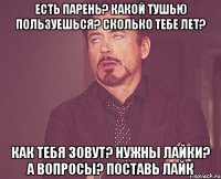 Есть парень? Какой тушью пользуешься? Сколько тебе лет? Как тебя зовут? Нужны лайки? А вопросы? Поставь лайк