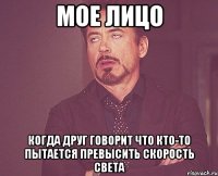 мое лицо когда друг говорит что кто-то пытается превысить скорость света