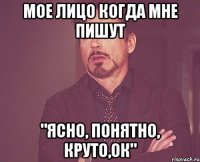 Мое лицо когда мне пишут "Ясно, Понятно, Круто,ок"