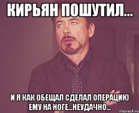 Кирьян пошутил... И я как обещал сделал операцию ему на ноге...неудачно...