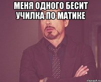 меня одного бесит училка по матике 