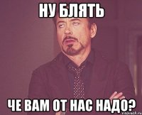 Ну блять Че вам от нас надо?