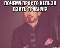 ПОЧЕМУ ПРОСТО НЕЛЬЗЯ ВЗЯТЬ ТРУБКУ!? 