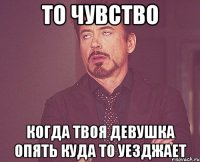 То чувство когда твоя девушка опять куда то уезджает