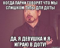 Когда парни говорят что мы слишком тупы для доты Да, я девушка и я играю в доту!