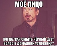 МОЁ ЛИЦО когда:"Как смыть чёрный цвет волос в домашних условиях?"