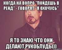 Когда на вопро "пойдешь в рейд" - говорят "Я охочусь" Я то знаю что они делают,рукоблуды))