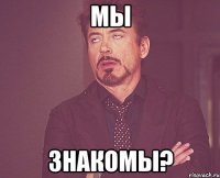 мы знакомы?