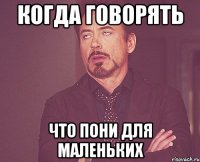 когда говорять что пони для маленьких